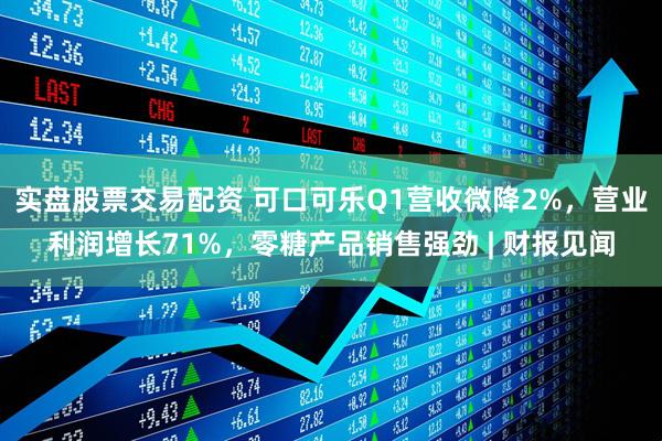 实盘股票交易配资 可口可乐Q1营收微降2%，营业利润增长71%，零糖产品销售强劲 | 财报见闻