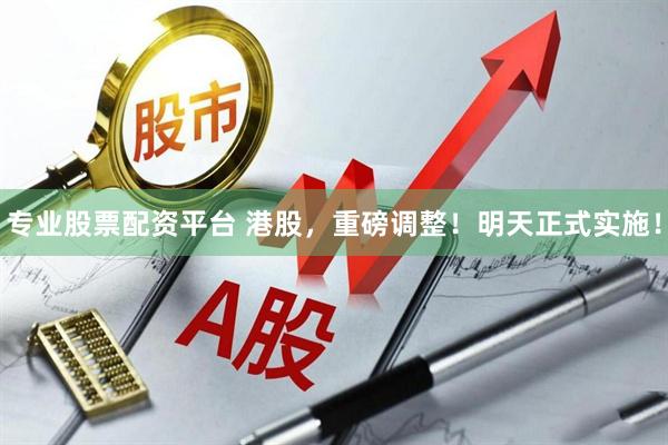 专业股票配资平台 港股，重磅调整！明天正式实施！