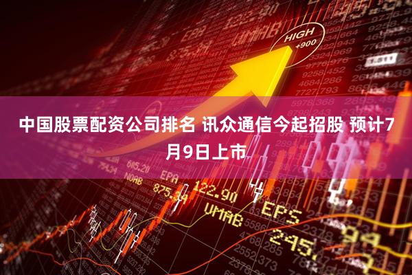 中国股票配资公司排名 讯众通信今起招股 预计7月9日上市