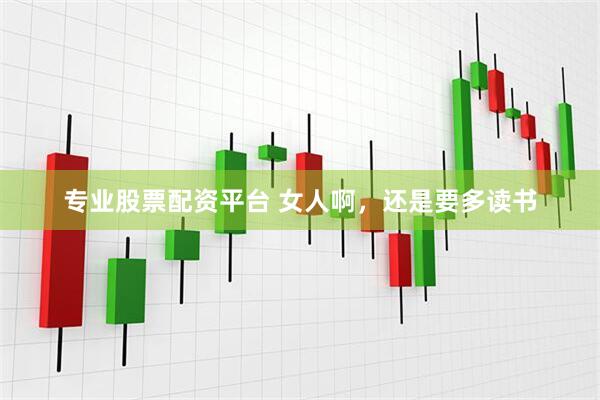 专业股票配资平台 女人啊，还是要多读书