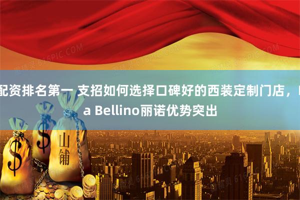 配资排名第一 支招如何选择口碑好的西装定制门店，La Bellino丽诺优势突出