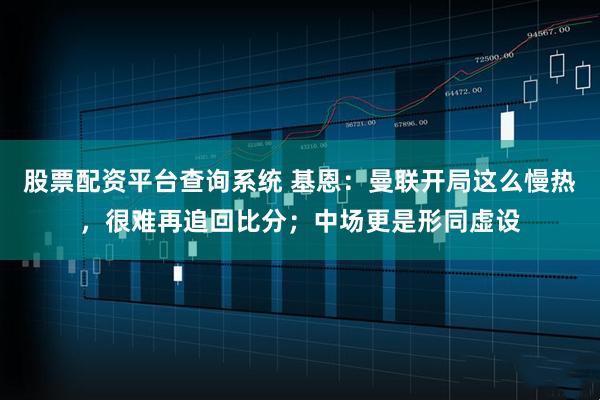 股票配资平台查询系统 基恩：曼联开局这么慢热，很难再追回比分；中场更是形同虚设