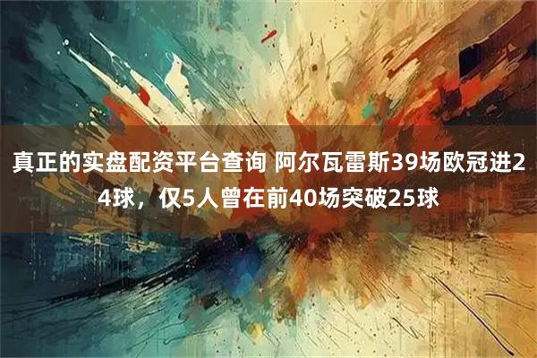 真正的实盘配资平台查询 阿尔瓦雷斯39场欧冠进24球，仅5人曾在前40场突破25球
