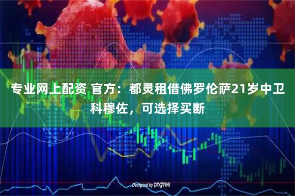 专业网上配资 官方：都灵租借佛罗伦萨21岁中卫科穆佐，可选择买断