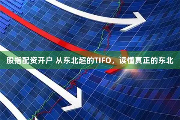 股指配资开户 从东北超的TIFO，读懂真正的东北